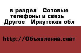  в раздел : Сотовые телефоны и связь » Другое . Иркутская обл.